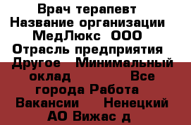 Врач терапевт › Название организации ­ МедЛюкс, ООО › Отрасль предприятия ­ Другое › Минимальный оклад ­ 40 000 - Все города Работа » Вакансии   . Ненецкий АО,Вижас д.